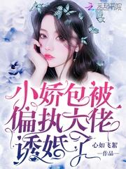 小娇包被偏执大佬诱婚了列表 心如飞絮