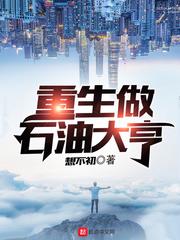 重生做石油大亨最新章节