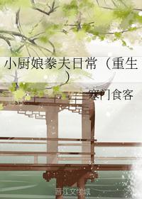 小厨娘豢夫日常(重生)txt