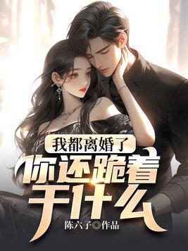 我都离婚了你还跪着干什么 陈六子