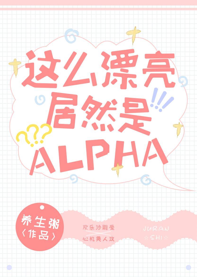 这么漂亮居然是Alpha全文免费阅读