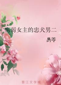 病弱女主的忠犬男二还更吗