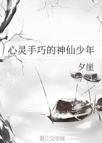 心灵手巧的神仙少年 夕崖