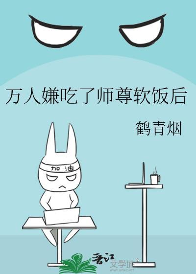 万人嫌吃了师尊软饭后免费