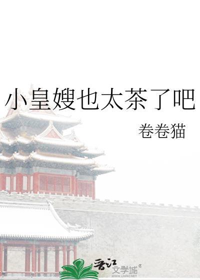 小皇嫂也太茶了吧卷卷猫免费