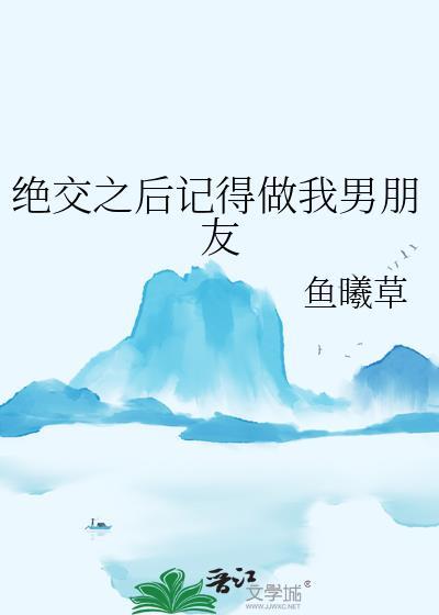 绝交之后记得做我男朋友TXT资源