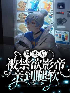 网恋后被禁欲影帝亲到腿软司笛秦唯