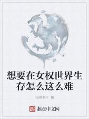 想要在女权世界生存怎么这么难txt