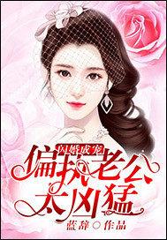 闪婚成宠偏执老公太凶猛31网