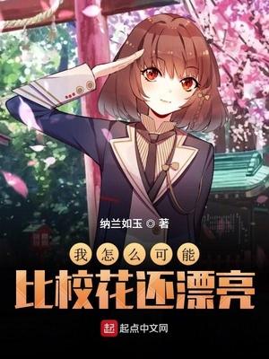 我怎么可能比校花还漂亮 纳兰如玉