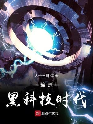 缔造黑科技时代作者大十三哥