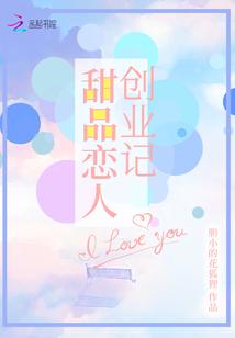 甜品恋人创业记 最新章节 无弹窗