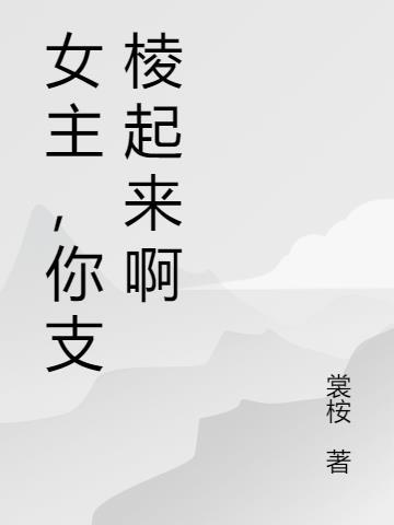 女主，你支棱起来啊