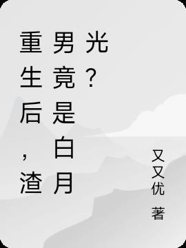 重生后，渣男竟是白月光？